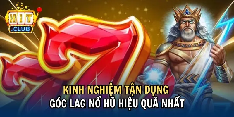 kinh nghiem goc lag no hu Kinh nghiệm tận dụng góc lag nổ hũ hiệu quả nhất