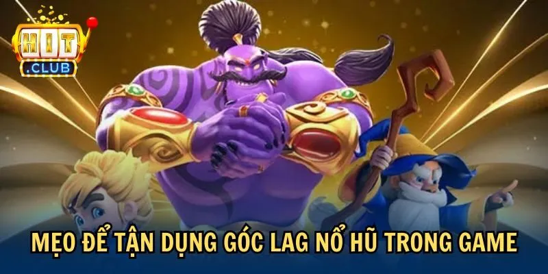 meo goc lag no hu Mẹo để tận dụng góc lag nổ hũ trong game